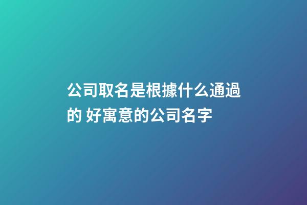公司取名是根據什么通過的 好寓意的公司名字